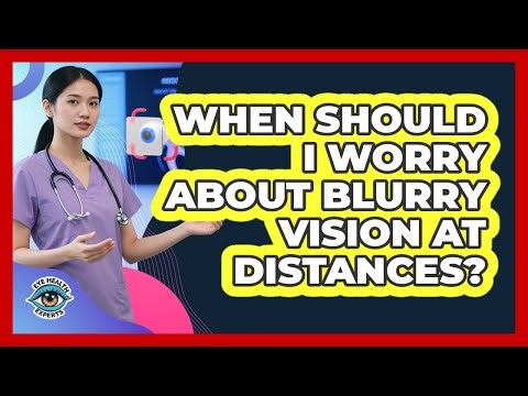 When Should I Worry About Blurry Vision At Distances?