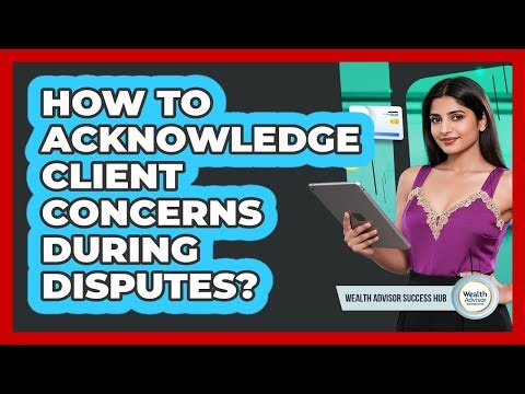 How To Acknowledge Client Concerns During Disputes?