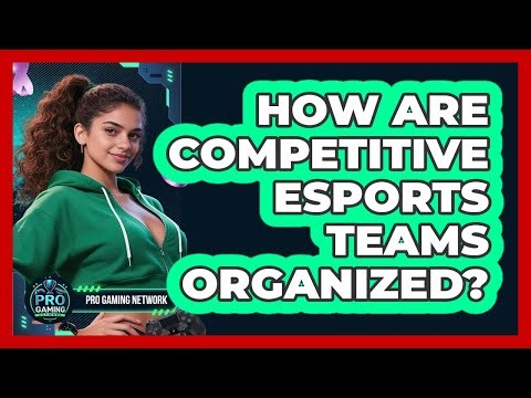 How Are Competitive Esports Teams Organized?