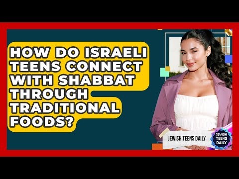 How Do Israeli Teens Connect With Shabbat Through Traditional Foods? - Jewish Teens Daily
