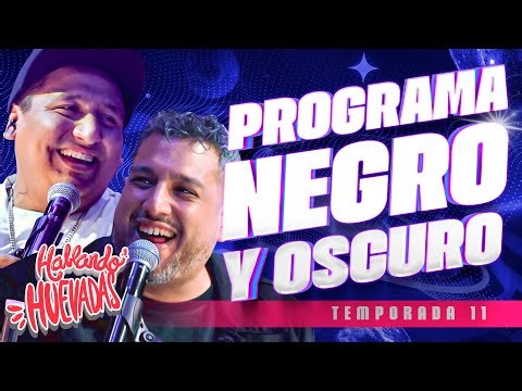 HABLANDO HUEVADAS - Undécima Temporada [PROGRAMA NEGRO Y OSCURO]