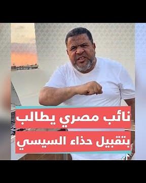 نائب في البرلمان المصري يُشعل مواقع التواصل بعد مطالبته المصريين بتقبيل حذاء السيسي