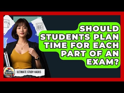 Should Students Plan Time For Each Part Of An Exam? - Ultimate Study Hacks