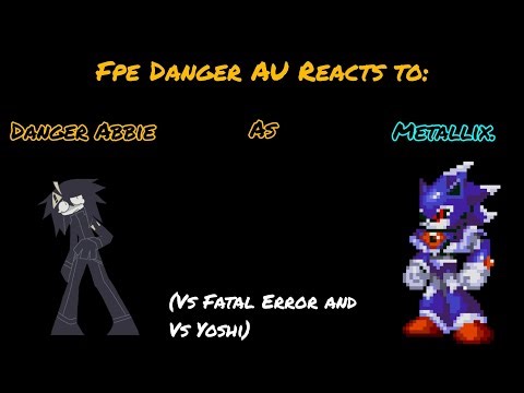 Fpe Danger AU Reacts to Danger Abbie as Metallix(Vs Fatal Error+Vs Yoshi)