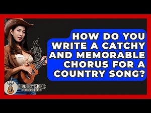 How Do You Write A Catchy And Memorable Chorus For A Country Song? - Country Music Chronicles