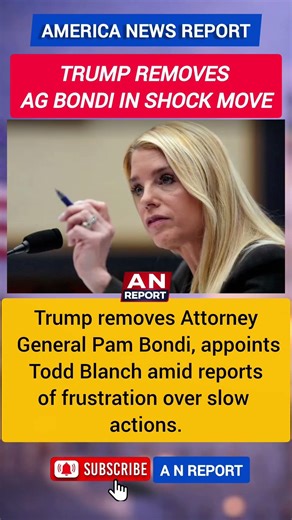 Trump Removes AG Pam Bondi, Appoints Todd Blanch | White House Shake-Up | Power Shift | A N REPORT