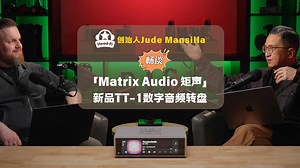 Head-Fi 创始人Jude Mansilla畅谈「Matrix Audio 矩声 」新品TT-1 数字音频转盘。