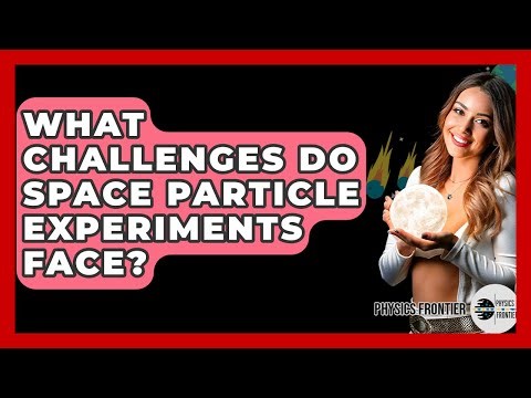What Challenges Do Space Particle Experiments Face? - Physics Frontier