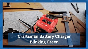 3 Reasons Why Craftsman Battery Charger Is Blinking Green - HookedOnTool