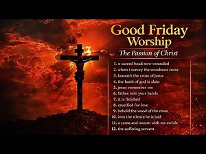 Good Friday Worship Songs ✝️ The Passion of Christ | Holy Week Prayer & Meditation.