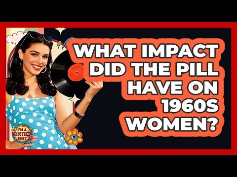 What Impact Did The Pill Have on 1960s Women?