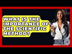 What Is The Importance Of The Scientific Method? - Science Through Time