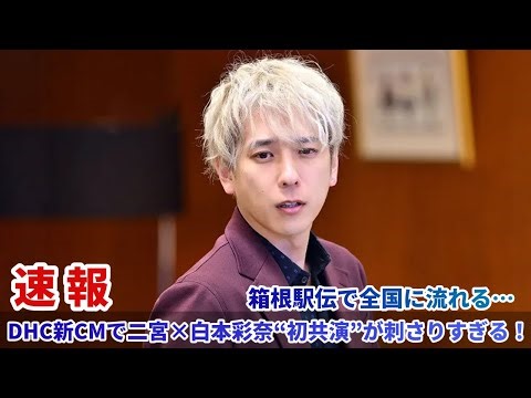 箱根駅伝で全国に流れる…DHC新CMで二宮×白本彩奈“初共演”が刺さりすぎる！