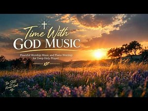 Time With God Music - Peaceful Worship Music and Piano Worship for Deep Holy Prayer