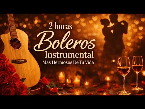Los Boleros Más Hermosos de Toda la Vida (2 horas) – Colección instrumentales Romántica 2026