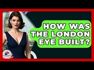 How Was The London Eye Built? - United Kingdom Explorers