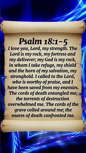 Psalm 18:1-5 I love you, LORD, my strength. The LORD is my rock my fortress and my deliverer; my GOD