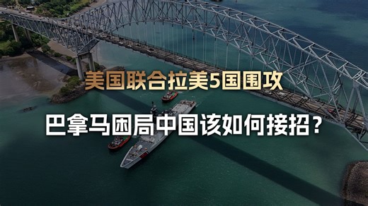 巴拿马运河争端再升级，美国联合拉美5国围攻，中国该如何接招？