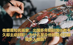 他曾是知名画家，出国多年后回国任教不久却主动辞职！为什么至今他的观点仍被很多人推崇？