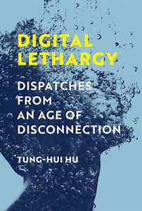 Digital Lethargy: Dispatches from an Age of Disconnection (2022) — Tung-Hui Hu