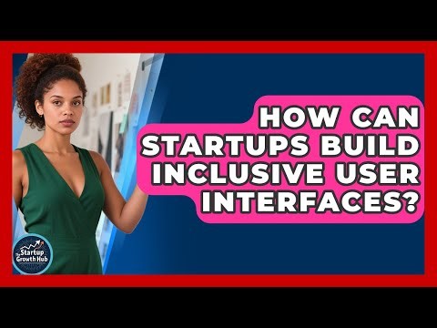 How Can Startups Build Inclusive User Interfaces? - The Startup Growth Hub