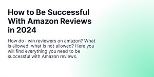 How to Be Successful With Amazon Reviews in 2024