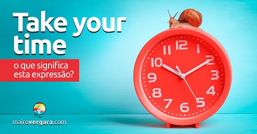 Take Your Time | O que significa esta expressão?