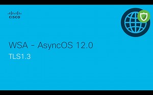 WSA Async OS release 12.0 supports -TLS 1.3 - Cisco Video Portal