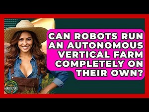 Can Robots Run An Autonomous Vertical Farm Completely On Their Own? - The World of Agriculture