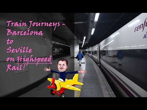 Train Journeys - Barcelona to Seville, on HIGHSPEED Rail!