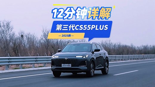 【汽车评测】12分钟详解2025款第三代CS55PLUS：绝不只是动力强、省油那么简单
