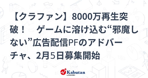 【クラファン】8000万再生突破！　ゲームに溶け込む“邪魔しない”広告配信PFのアドバーチャ、2月5日募集開始 | 経済 - 株探ニュース