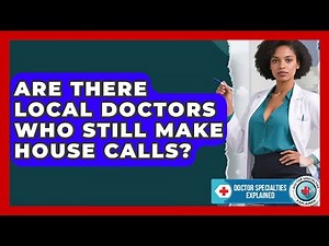 Are There Local Doctors Who Still Make House Calls? | Doctor Specialties Explained News