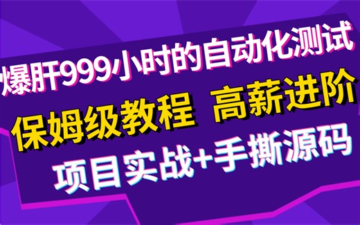 爆肝999小时的自动化测试，项目实战+手撕源码，全程干货无废话，没有比这更详细的教程了