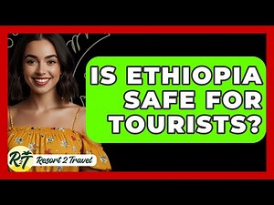 Is Ethiopia Safe For Tourists? - Resort 2 Travel