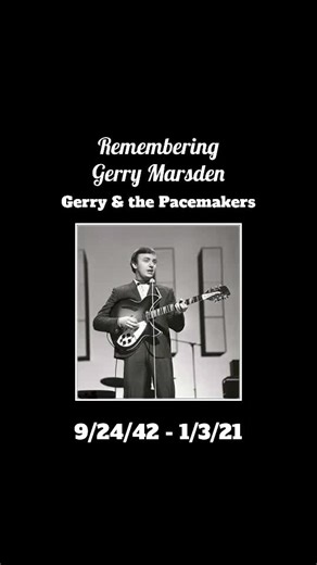 Gerard Marsden MBE (24 September 1942 – 3 January 2021) was an English singer-songwriter, musician and television personality, best known for being leader of the Merseybeat band Gerry and the Pacemakers. He was the younger brother of fellow band member Freddie Marsden. Gerry and the Pacemakers had the distinction of being the first act to have their first three recordings go to number 1 in the UK charts. Although they never had a number 1 in the United States, they were the second-most successfu