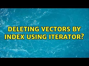 Deleting Vectors By Index Using Iterator? (3 Solutions!!)