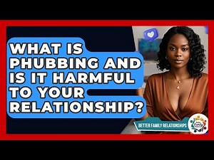 What Is Phubbing And Is It Harmful To Your Relationship? - Better Family Relationships