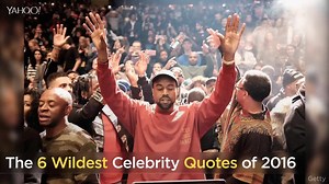 Naturally, Kanye West is on our list of the wildest quotes of 2016. Here are five more celebs who made the cut: | Yahoo Canada