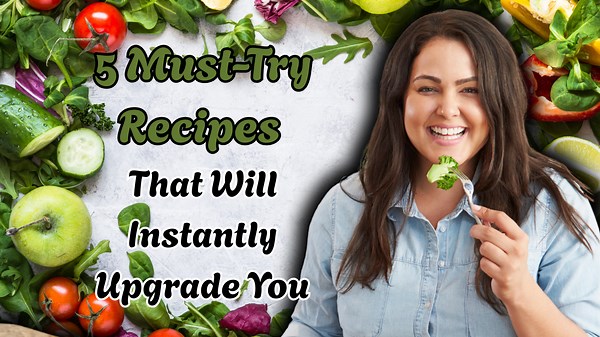 5 Must-Try Recipes That Will Instantly Upgrade You