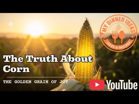 The Truth About Corn – The Golden Grain of Joy | My Dinner Ideas TV