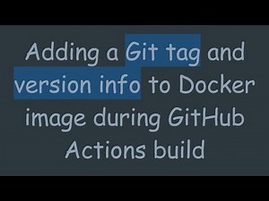 Adding a Git tag and version info to Docker image during GitHub Actions build