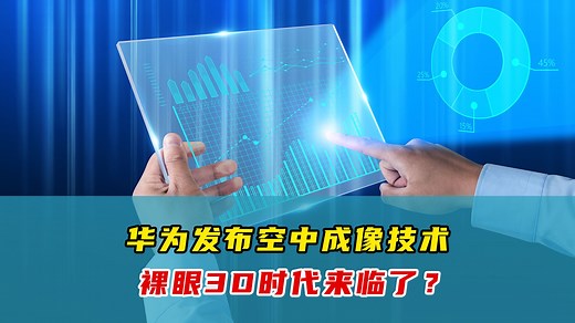 再次遥遥领先！华为研发空中成像技术，无需屏幕直接空中交互，裸眼3D时代即将降临！