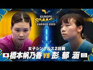 【2回戦】橋本帆乃香 vs 彭郁涵｜ヨーロッパスマッシュ2026 女子シングルス