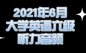 最新 2021年6月大学英语六级听力音频 真题完整版 来源自网络 希望大家都能过