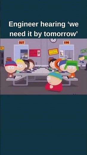 Engineer hearing ‘we need it by tomorrow’