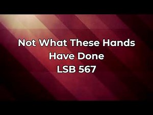 Not What These Hands Have Done LSB 567
