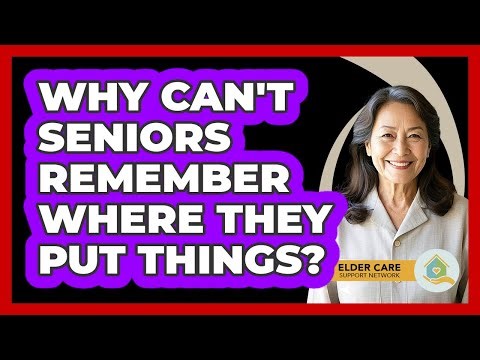 Why Can't Seniors Remember Where They Put Things?