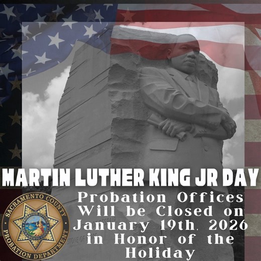 In observance of Martin Luther King Jr. Day, our offices will be closed on Monday, January 19, 2026. We will resume normal business hours on Tuesday, January 20, 2026. Thank you, and we wish everyone a meaningful day of remembrance and service. | Sacramento County Probation Department