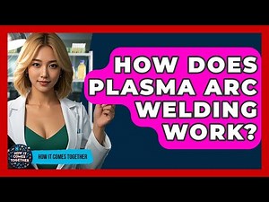 How Does Plasma Arc Welding Work? - How It Comes Together